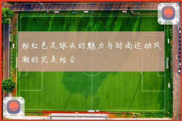 粉红色足球衣的魅力与时尚运动风潮的完美结合