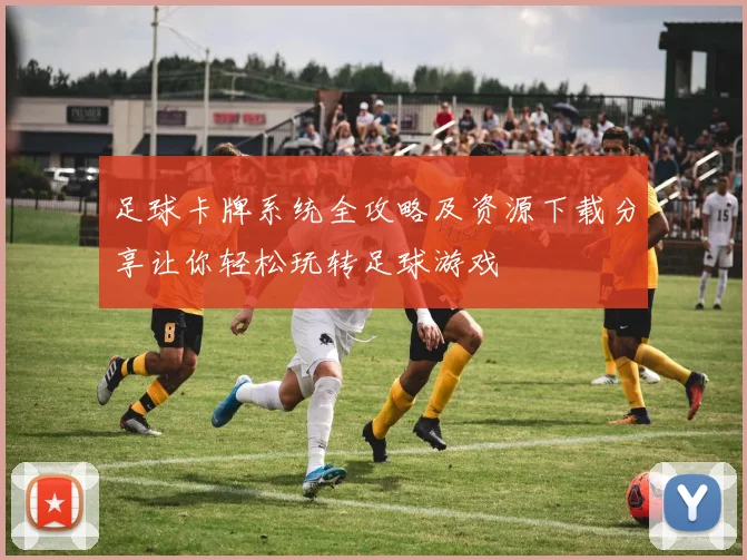 足球卡牌系统全攻略及资源下载分享让你轻松玩转足球游戏