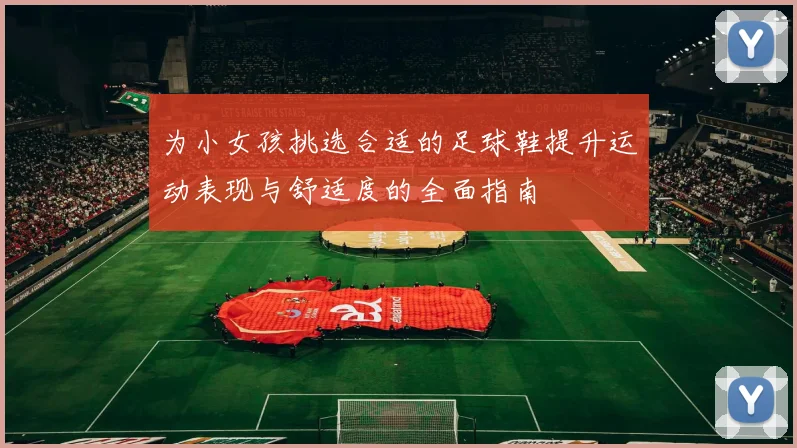 为小女孩挑选合适的足球鞋提升运动表现与舒适度的全面指南