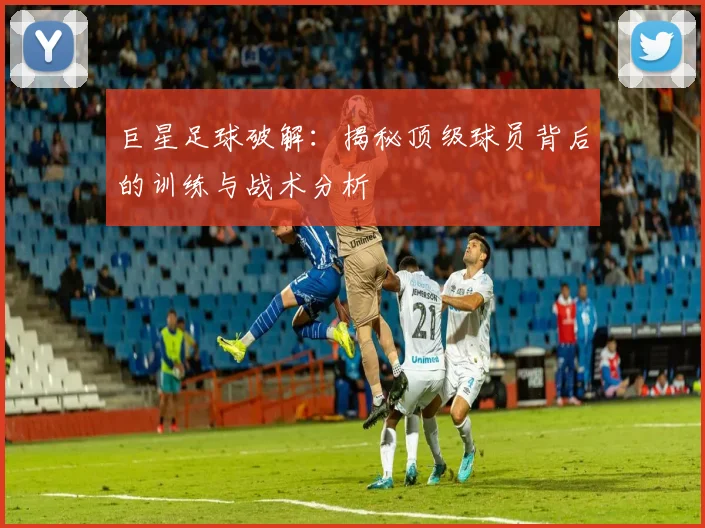 巨星足球破解：揭秘顶级球员背后的训练与战术分析