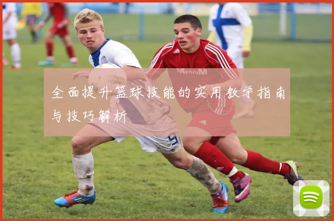 全面提升篮球技能的实用教学指南与技巧解析