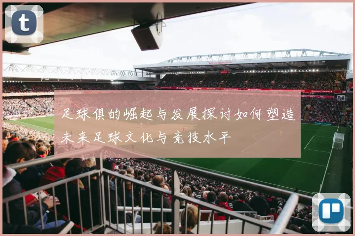 足球俱的崛起与发展探讨如何塑造未来足球文化与竞技水平